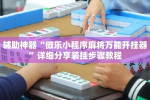 辅助神器“微乐小程序麻将万能开挂器”详细分享装挂步骤教程