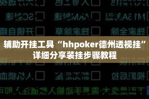 辅助开挂工具“hhpoker德州透视挂”详细分享装挂步骤教程