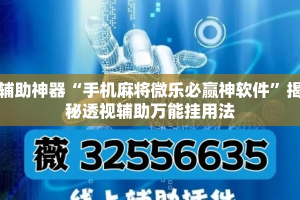 辅助神器“手机麻将微乐必赢神软件”揭秘透视辅助万能挂用法