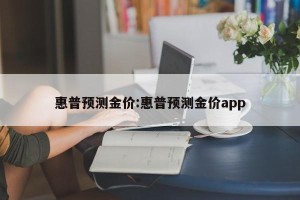惠普预测金价:惠普预测金价app