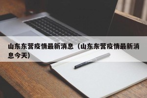 山东东营疫情最新消息（山东东营疫情最新消息今天）