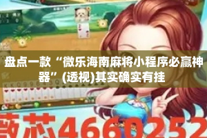 盘点一款“微乐海南麻将小程序必赢神器”(透视)其实确实有挂 