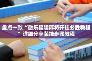 盘点一款“微乐福建麻将开挂必胜教程”详细分享装挂步骤教程