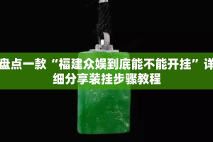 盘点一款“福建众娱到底能不能开挂”详细分享装挂步骤教程