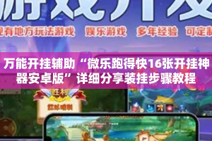 万能开挂辅助“微乐跑得快16张开挂神器安卓版”详细分享装挂步骤教程