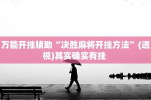 万能开挂辅助“决胜麻将开挂方法”(透视)其实确实有挂 