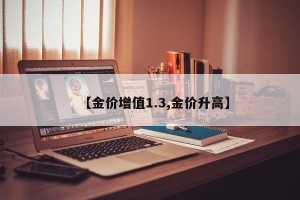 【金价增值1.3,金价升高】