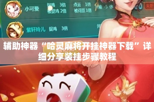 辅助神器“哈灵麻将开挂神器下载”详细分享装挂步骤教程
