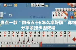 盘点一款“微乐五十k怎么拿好牌”详细分享装挂步骤教程