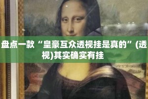 盘点一款“皇豪互众透视挂是真的”(透视)其实确实有挂 