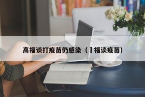 高福谈打疫苗仍感染（髙福谈疫苗）