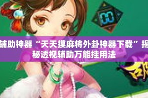 辅助神器“天天摸麻将外卦神器下载”揭秘透视辅助万能挂用法