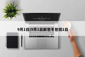 9月1日/9月1日前包不包括1日