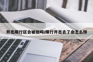 开出限行区会被拍吗/限行开出去了会怎么样