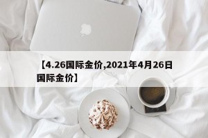 【4.26国际金价,2021年4月26日国际金价】