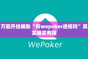 万能开挂辅助“有wepoker透视吗”其实确实有挂