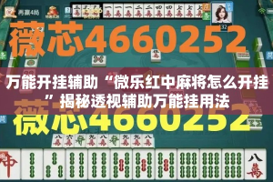 万能开挂辅助“微乐红中麻将怎么开挂”揭秘透视辅助万能挂用法