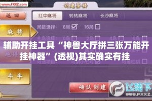 辅助开挂工具“神兽大厅拼三张万能开挂神器”(透视)其实确实有挂 