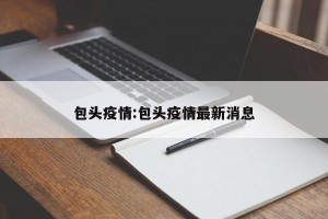 包头疫情:包头疫情最新消息