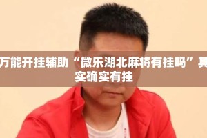万能开挂辅助“微乐湖北麻将有挂吗”其实确实有挂