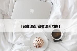 【安徽淮南/安徽淮南地图】