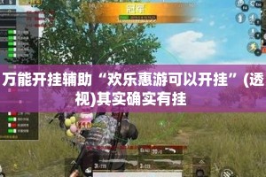 万能开挂辅助“欢乐惠游可以开挂”(透视)其实确实有挂 