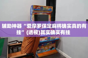 辅助神器“爱摩罗保定麻将确实真的有挂”(透视)其实确实有挂 