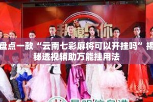 盘点一款“云南七彩麻将可以开挂吗”揭秘透视辅助万能挂用法