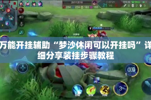 万能开挂辅助“梦沙休闲可以开挂吗”详细分享装挂步骤教程