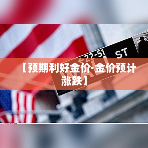 【预期利好金价·金价预计涨跌】