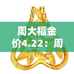 周大福金价4.22：周大福金价走势图