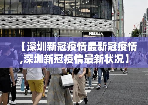 【深圳新冠疫情最新冠疫情,深圳新冠疫情最新状况】