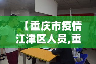 【重庆市疫情江津区人员,重庆市江津区新型冠状病毒最新消息】