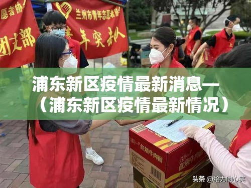 浦东新区疫情最新消息—（浦东新区疫情最新情况）
