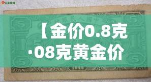 【金价0.8克·08克黄金价格】