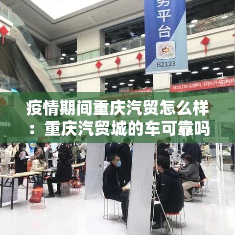 疫情期间重庆汽贸怎么样：重庆汽贸城的车可靠吗