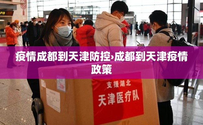 疫情成都到天津防控›成都到天津疫情政策