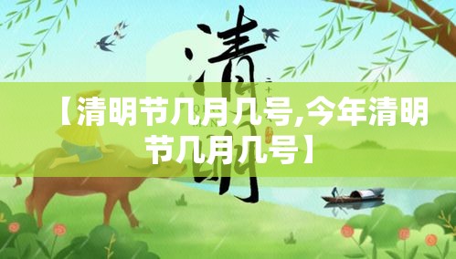 【清明节几月几号,今年清明节几月几号】