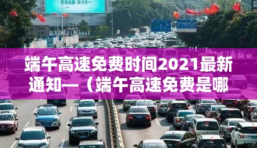 端午高速免费时间2021最新通知—（端午高速免费是哪几天）