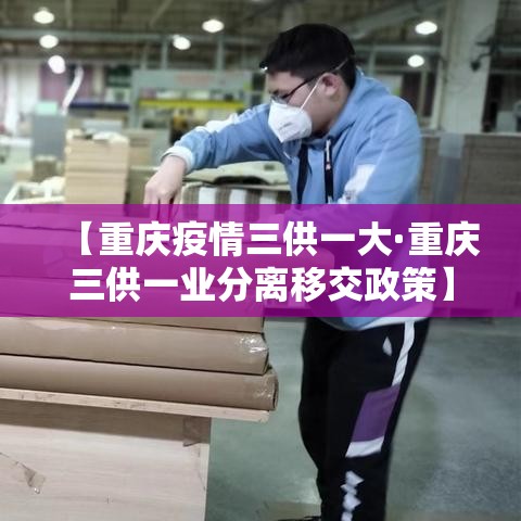 【重庆疫情三供一大·重庆三供一业分离移交政策】 【重庆疫情三供一大·重庆三供一业分离移交政策】