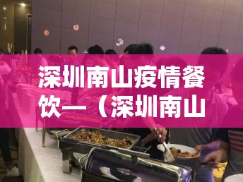 深圳南山疫情餐饮—(深圳南山疫情餐饮最新消息) 深圳南山疫情餐饮—(深圳南山疫情餐饮最新消息)