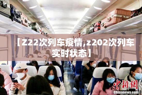 【Z22次列车疫情,z202次列车实时状态】 【Z22次列车疫情,z202次列车实时状态】