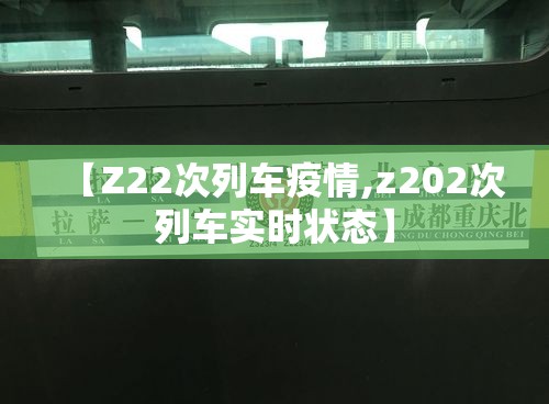 【Z22次列车疫情,z202次列车实时状态】 【Z22次列车疫情,z202次列车实时状态】