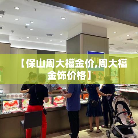 【保山周大福金价,周大福金饰价格】