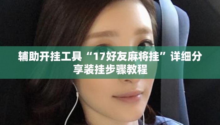 辅助开挂工具“17好友麻将挂	”详细分享装挂步骤教程