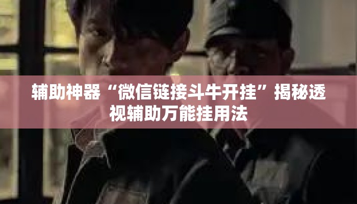 辅助神器“微信链接斗牛开挂”揭秘透视辅助万能挂用法