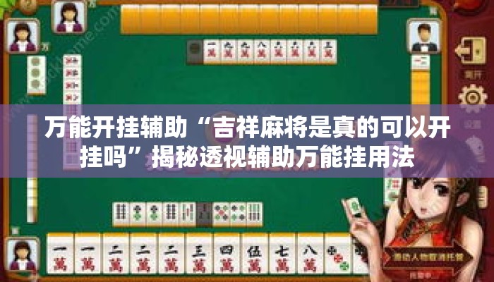 万能开挂辅助“吉祥麻将是真的可以开挂吗	”揭秘透视辅助万能挂用法