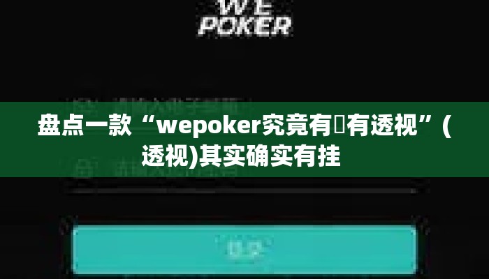 盘点一款“wepoker究竟有沒有透视”(透视)其实确实有挂 
