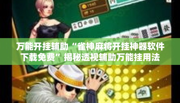 万能开挂辅助“雀神麻将开挂神器软件下载免费	”揭秘透视辅助万能挂用法