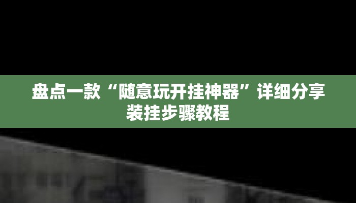 盘点一款“随意玩开挂神器	”详细分享装挂步骤教程